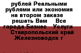 120 рублей Реальными рублями или экономия на втором заказе – решать Вам! - Все города Бизнес » Услуги   . Ставропольский край,Железноводск г.